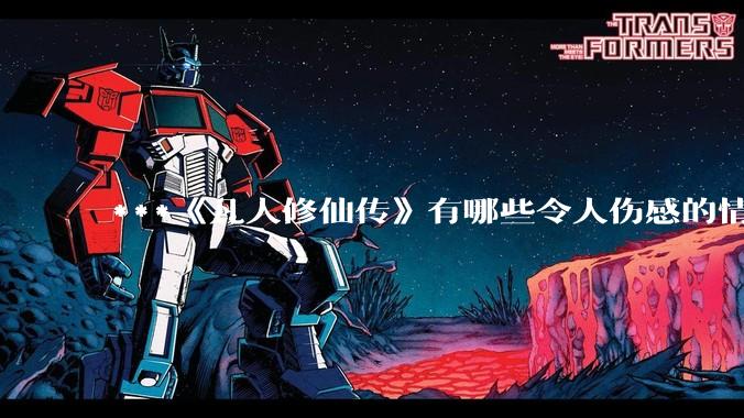 ***《凡人修仙传》有哪些令人伤感的情节？
