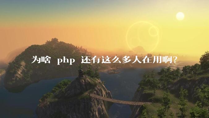 为啥 php 还有这么多人在用啊？