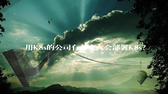 用K8s的公司有多少人会部署K8s？