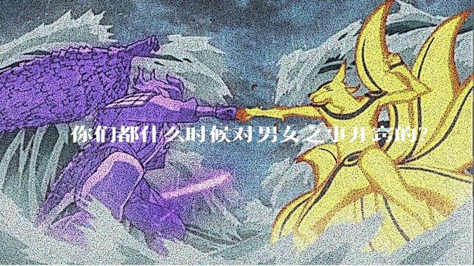 你们都什么时候对男女之事开窍的？