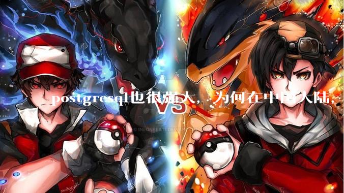 postgresql也很强大，为何在中国大陆，mysql成为主流，postgresql屈居二线呢？