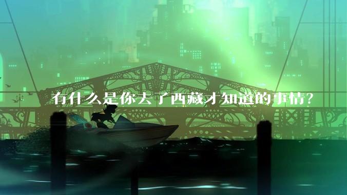 有什么是你去了西藏才知道的事情？