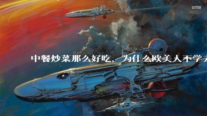 中餐炒菜那么好吃，为什么欧美人不学去？