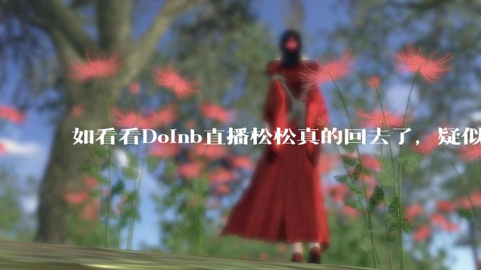 如看看Doinb直播松松真的回去了，疑似已经被TES换人？