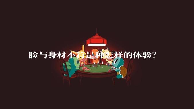 脸与身材不符是种怎样的体验？