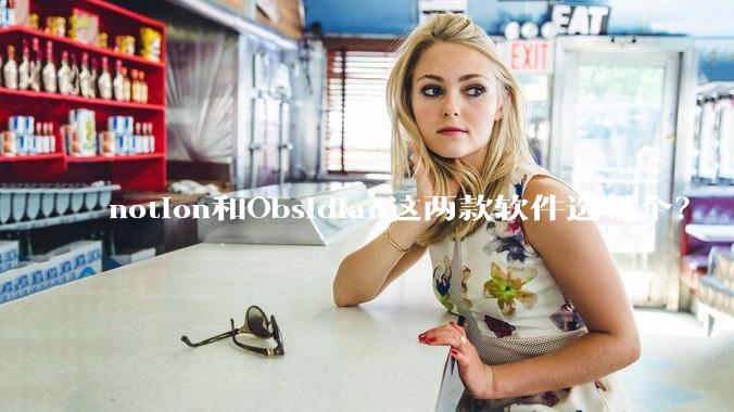 notion和Obsidian这两款软件选哪个？